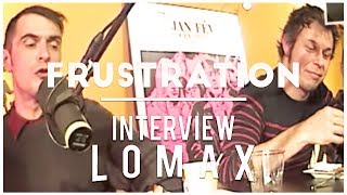 Frustration  Interview Lomax [upl. by Yreva]