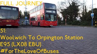 FULL JOURNEY  London Bus Route 51 Woolwich To Orpington Station  E95 LX08 EBU [upl. by Seabury]