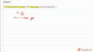 Compressibility factor for ideal gas will be equal to [upl. by Ahgiela]