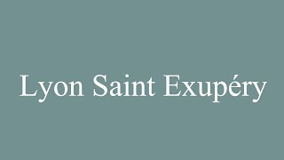 How to Pronounce Lyon Saint Exupéry Correctly in French [upl. by Calloway]