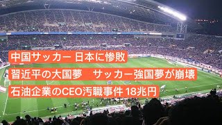 中国サッカー日本に惨敗 習近平の大国夢、サッカー強国夢が崩壊 石油企業のCEO汚職事件 、18兆円 [upl. by Akinahc]