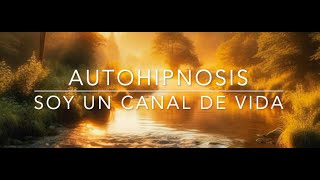 AUTOHIPNOSIS SOY UN CANAL DE VIDA [upl. by Ambrosius]