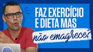 FAZ DIETA E NÃO EMAGRECE Você faz exercícios e dieta e não consegue emagrecer [upl. by Sileas]