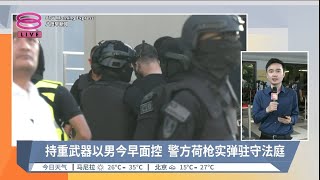 持重武器以男今早面控 警方荷枪实弹驻守法庭  现场连线【20240412 八度早新闻】 [upl. by Frantz]