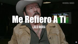 Lalo Mora  Me Refiero A Ti LETRA [upl. by Bores]