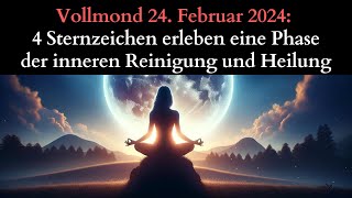 Vollmond 24 Februar 2024 4 Sternzeichen erleben eine Phase der inneren Reinigung und Heilung [upl. by Annoynek]