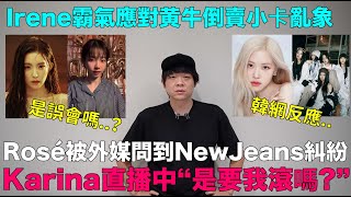 Rosé被外媒問到NewJeans糾紛Karina直播中“是要我滾嗎”Irene霸氣應對黄牛倒賣小卡亂象｜DenQ [upl. by Melleta122]