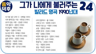 ★실시간 가사★그가 나에게 불러주는 발라드 명곡 24 1990년대 ※ 플레이리스트는 더보기와 고정댓글을 클릭해 주세요 MusicTheCuCu [upl. by Yelrehs]