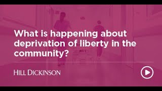 What is happening about deprivation of liberty in the community  Hill Dickinson [upl. by Enirod]