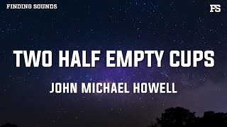 John Michael Howell  Two Half Empty Cups Lyrics [upl. by Dionne]