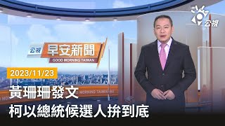 20231123 公視早安新聞 完整版｜黃珊珊發文 柯將以總統候選人身分拚戰到底 [upl. by Spear]