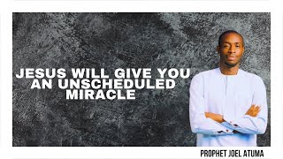 JESUS WILL GIVE YOU AN UNSCHEDULED MIRACLE  DECLARATION  PROPHET JOEL ATUMA [upl. by Ennalyrehc999]