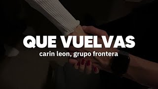 Carin Leon x Grupo Frontera  Que Vuelvas  Letra [upl. by Aneerehs]