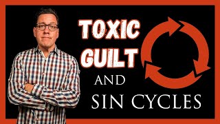 Toxic Guilt and the Sin Cycle [upl. by Hieronymus]