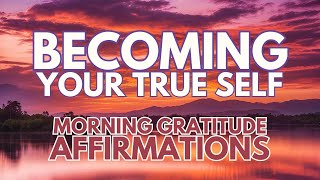 POSITIVE MORNING AFFIRMATIONS ✨ BECOMING YOUR TRUE SELF ✨ Gratitude and Love [upl. by Jase]