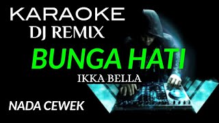 DJ BUNGA HATI  IKKA BELLA  KARAOKE DJ REMIX NADA CEWEK [upl. by Enilaf731]