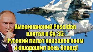 Американский Poseidon влетел в Су35 Русский пилот оказался асом и ошарашил весь Запад [upl. by Yadroc]