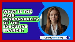 What Is The Main Responsibility Of The Executive Branch  CountyOfficeorg [upl. by Erbe]