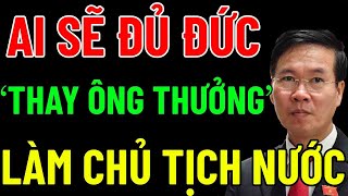 Ai Sẽ Đủ ĐỨC ĐỦ TÀI Thay ÔNG VÕ VĂN THƯỞNG Làm CHỦ TỊCH NƯỚC VIỆT NAM [upl. by Jackelyn]