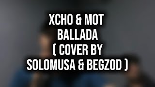 XCHO amp MOT  БАЛЛАДА  cover by soloMuSa amp Begzod [upl. by Margetts]