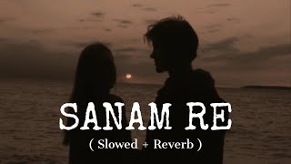 Sanam Re   Slowed  Reverb   Arijit Singh [upl. by Balkin874]