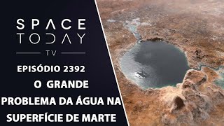 O GRANDE PROBLEMA DA ÁGUA NA SUPERFÍCIE DE MARTE  SPACE TODAY TV EP2392 [upl. by Pulsifer]