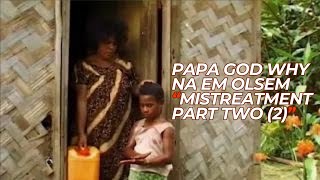 The Mistreatment  Part 2  O Papa God Why Na Em Olsem [upl. by Swords]