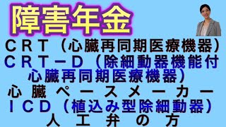 障害年金 ＣＲＴ（心臓再同期医療機器）、ＣＲＴ－Ｄ（除細動器機能付き心臓再同期医療機器）、心臓ペースメーカー・ＩＣＤ（植込み型除細動器）、人工弁の方 [upl. by Yerffe]