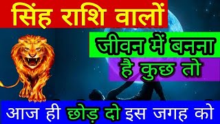 सिंह राशि वालों जीवन में बनना है कुछ तो आज ही छोड़ दो इस जगह को SinghRashi Leo Horoscope [upl. by Ayyidas]