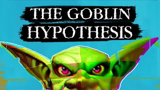 The Goblin Hypothesis [upl. by Aldred]