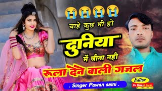 रूला देने वाली ग़ज़ल😭😭चाहे कुछ भी हो दुनिया में जीना नहीSinger Pawan saini [upl. by Aneret652]