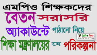 এমপিও শিক্ষকদের বেতন সরাসরি অ্যাকাউন্টে পাঠানো নিয়ে শিক্ষা মন্ত্রণালয়ের যে পরিকল্পনা [upl. by Cynthy559]