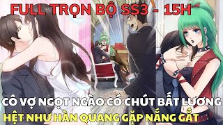 Full Trọn Bộ SS3  CÔ VỢ NGỌT NGÀO CÓ CHÚT BẤT LƯƠNG  Hệt Như Hàn Quang Gặp Nắng Gắt [upl. by Birdella]