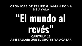 13 A MI TALLAR QUE EL ORO SE VA ACABAR Crónicas de Guamán Poma de Ayala quotEL MUNDO AL REVESquot [upl. by Ybor801]