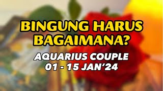 Bingung Harus Bagaimana  AQUARIUS COUPLE  01  15 JAN’24 [upl. by Anidene]