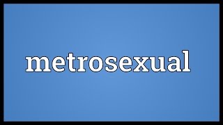 Metrosexual Meaning [upl. by Elidad313]