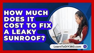 How Much Does It Cost To Fix A Leaky Sunroof  LearnToDIY360com [upl. by Anerual]