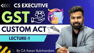 CS Executive  GST  Custom Act  Lecture1  By CA Karan Bulchandani [upl. by Sarina]