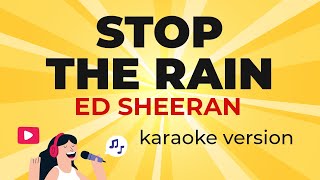 Ed Sheeran  Stop The Rain Karaoke Version [upl. by Adniroc577]