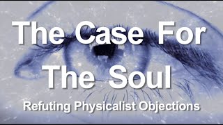 2 The Case for the Soul Refuting Physicalist Objections [upl. by Darsey]