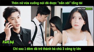 Thôn nữ vừa xuống núi đã được quotnắn xôiquot tổng tài chỉ sau 1 đêm đã trở thành bà chủ 3 công ty lớn [upl. by Yuk]