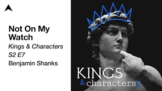 Not On My Watch 2 Kings 1818  Kings amp Characters S2 E7  Benjamin Shanks [upl. by Peterus27]