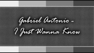 Gabriel Antonio  I Just Wanna Know [upl. by Donoghue]