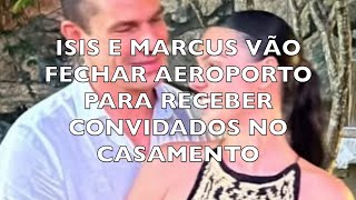 ISIS E MARCUS VÃO FECHAR AEROPORTO PARA RECEBER CONVIDADOS NO CASAMENTO [upl. by Nosemyaj]