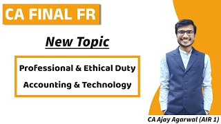 CA Final FR  New Topics  Professional amp Ethical Duty Accounting amp Technology  Ajay Agarwal AIR 1 [upl. by Adilem]