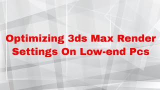 Top Tips For Optimizing 3ds Max Render Settings On Lowend Pcs [upl. by Urissa]