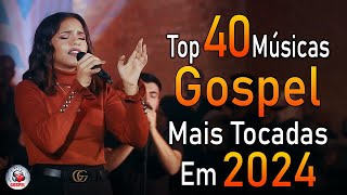 Louvores de Adoração 2024  As Melhores Músicas Gospel Mais Tocadas  Top Gospel Hinos Evangélicos [upl. by Lyrehs]