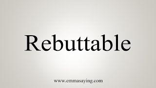 How To Say Rebuttable [upl. by Naitsirk65]