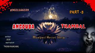 ANGOUBA THAMBAL Part 3  Manipuri HORROR Story Writer JUJU  Narrator THOIBI MANGANG [upl. by Linskey]