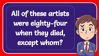 All of these artists were eightyfour when they died except whom Answer [upl. by Iredale]